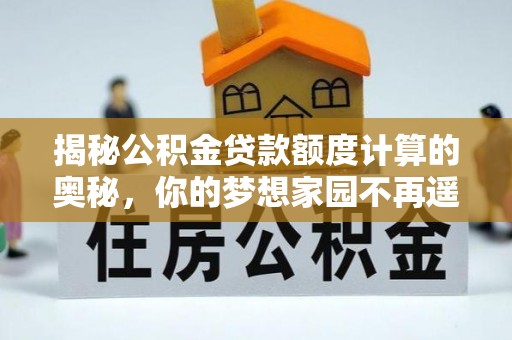 海西揭秘公积金贷款额度计算的奥秘，你的梦想家园不再遥不可及