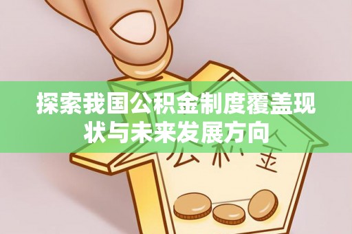 海西探索我国公积金制度覆盖现状与未来发展方向