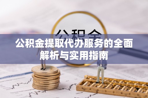 海西公积金提取代办服务的全面解析与实用指南