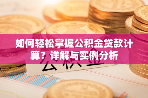 海西如何轻松掌握公积金贷款计算？详解与实例分析
