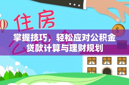 海西掌握技巧，轻松应对公积金贷款计算与理财规划