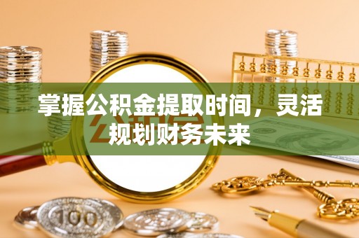海西掌握公积金提取时间，灵活规划财务未来