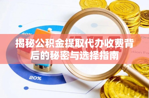 海西揭秘公积金提取代办收费背后的秘密与选择指南