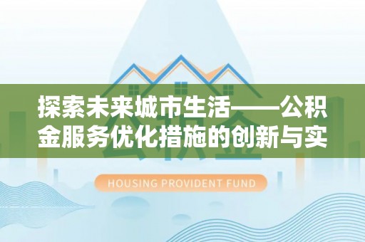 海西探索未来城市生活——公积金服务优化措施的创新与实践